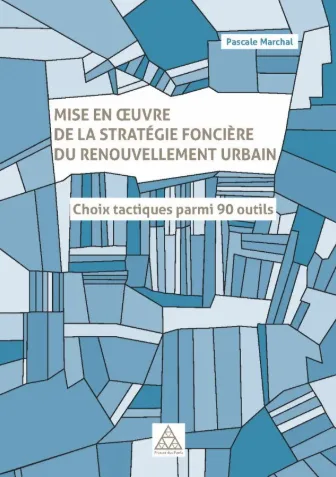 Mise en œuvre de la stratégie foncière du renouvellement urbain.
Choix tactiques parmi 90 outils. Pascale Marchal